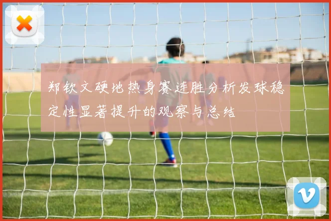 郑钦文硬地热身赛连胜分析发球稳定性显著提升的观察与总结